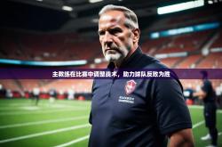 开云体育官网登入-主教练在比赛中调整战术，助力球队反败为胜