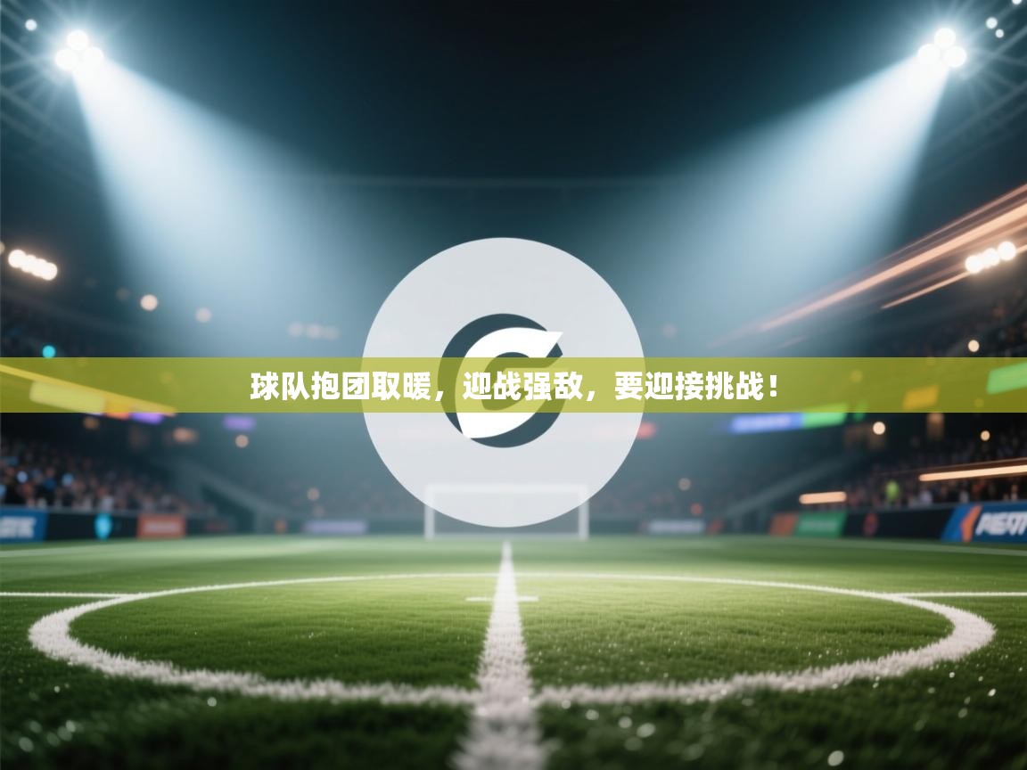球队抱团取暖，迎战强敌，要迎接挑战！  第1张