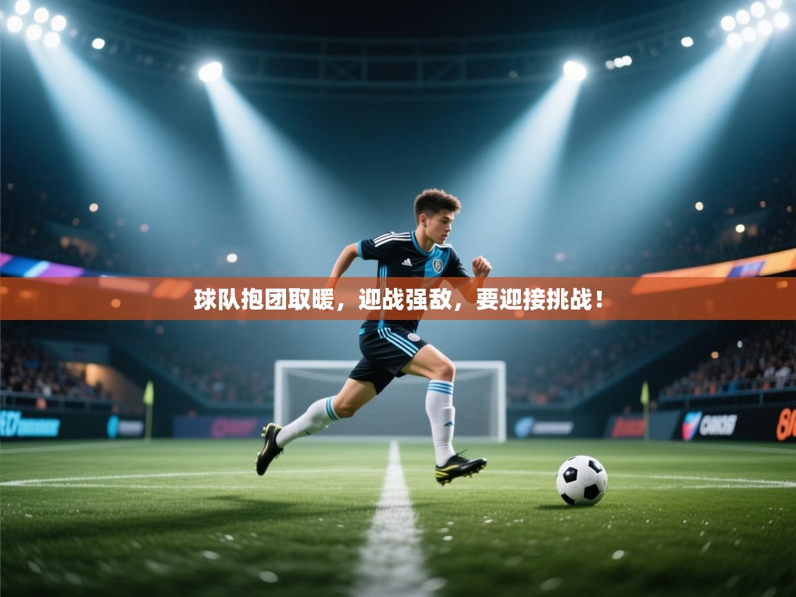 球队抱团取暖，迎战强敌，要迎接挑战！  第2张