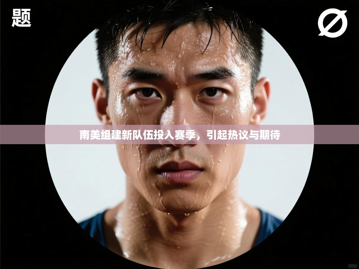 南美组建新队伍投入赛季,引起热议与期待 第1张