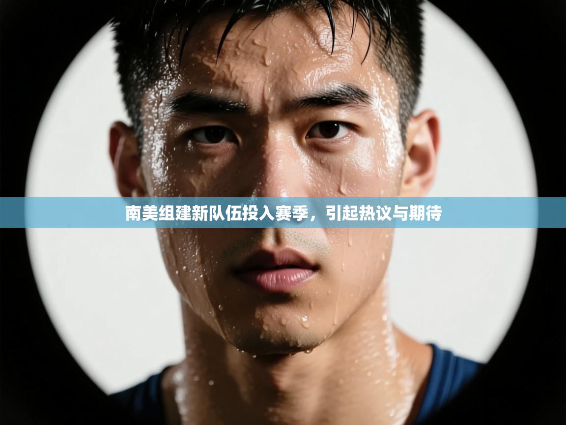 南美组建新队伍投入赛季,引起热议与期待 第2张