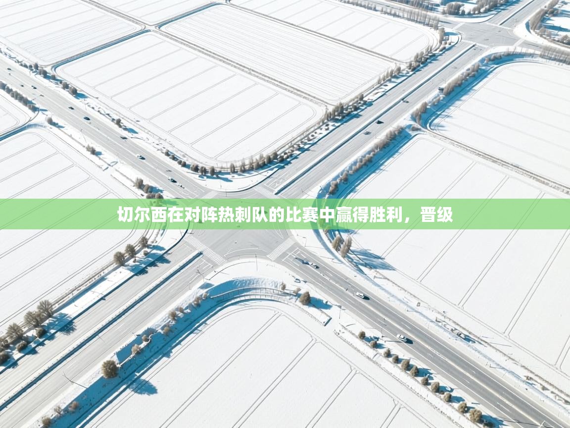 切尔西在对阵热刺队的比赛中赢得胜利，晋级