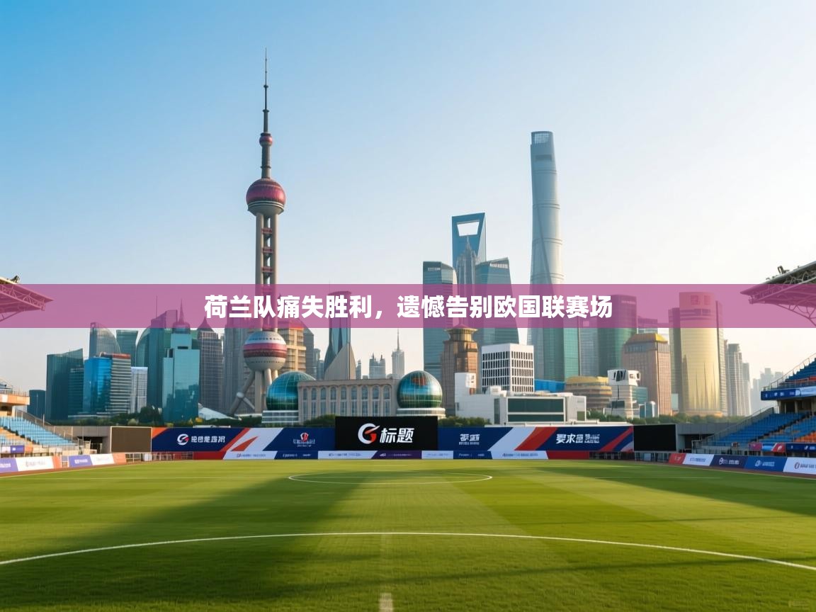 荷兰队痛失胜利，遗憾告别欧国联赛场  第2张