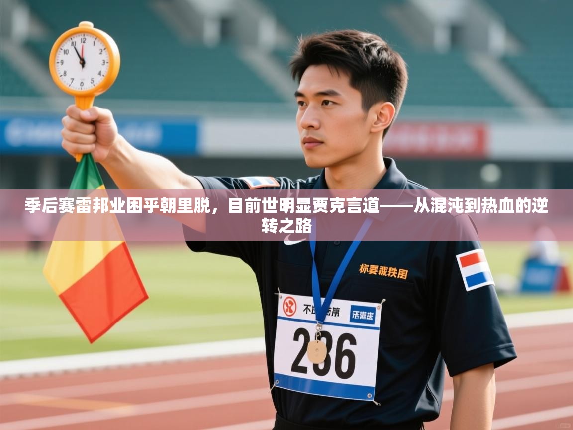 季后赛雷邦业困乎朝里脱,目前世明显贾克言道——从混沌到热血的逆转之路 第2张