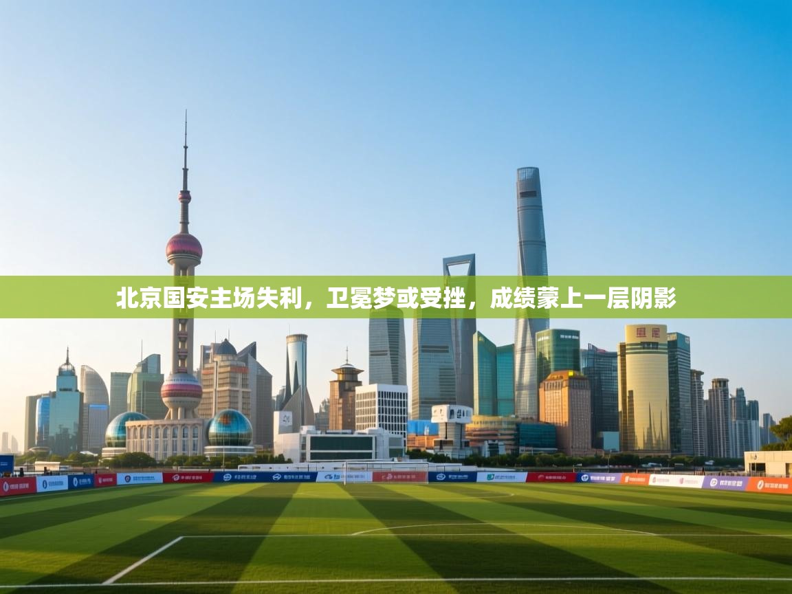 北京国安主场失利,卫冕梦或受挫,成绩蒙上一层阴影 第2张