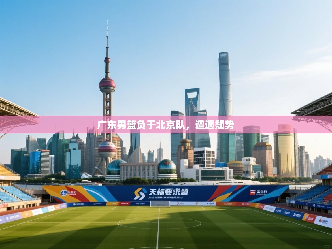 广东男篮负于北京队,遭遇颓势 第1张