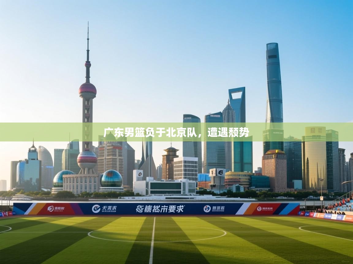 广东男篮负于北京队,遭遇颓势 第2张